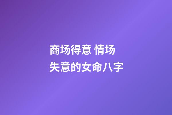 商场得意 情场失意的女命八字